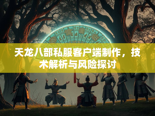 天龙八部私服客户端制作，技术解析与风险探讨