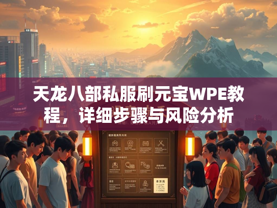 天龙八部私服刷元宝WPE教程，详细步骤与风险分析