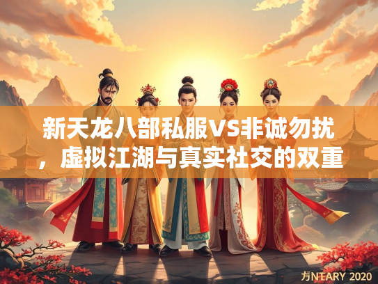 新天龙八部私服VS非诚勿扰，虚拟江湖与真实社交的双重诱惑