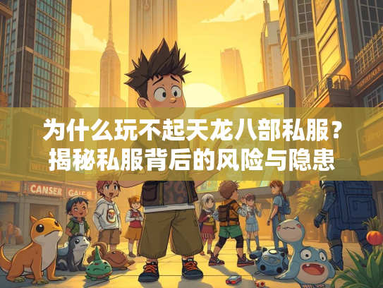 为什么玩不起天龙八部私服？揭秘私服背后的风险与隐患