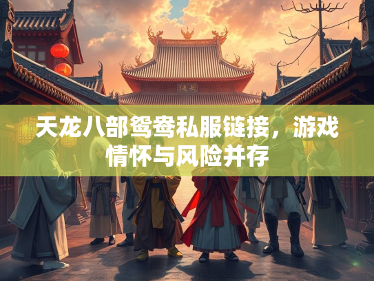 天龙八部鸳鸯私服链接，游戏情怀与风险并存