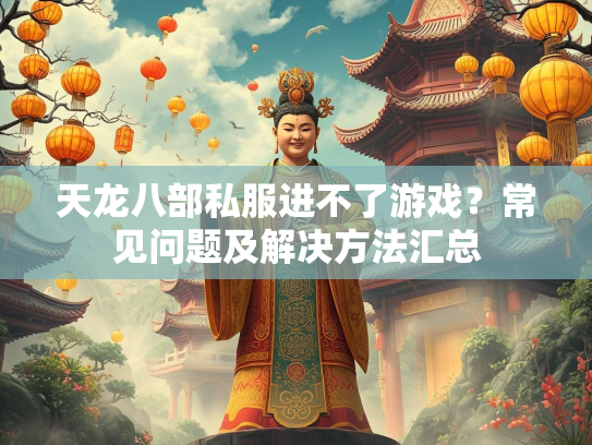 天龙八部私服进不了游戏？常见问题及解决方法汇总