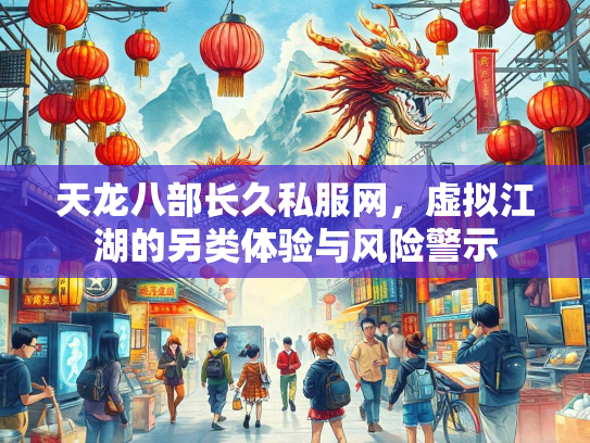 天龙八部长久私服网，虚拟江湖的另类体验与风险警示