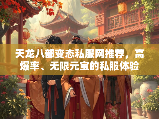 天龙八部变态私服网推荐，高爆率、无限元宝的私服体验