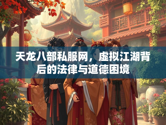 天龙八部私服网，虚拟江湖背后的法律与道德困境