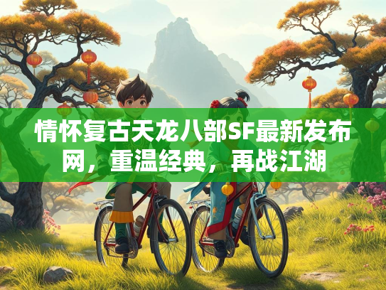 情怀复古天龙八部SF最新发布网，重温经典，再战江湖