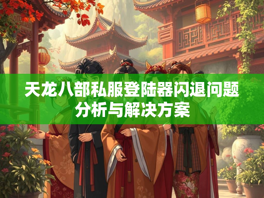 天龙八部私服登陆器闪退问题分析与解决方案