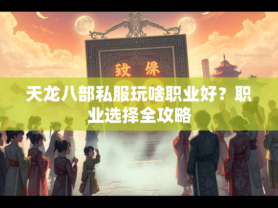 天龙八部私服玩啥职业好？职业选择全攻略