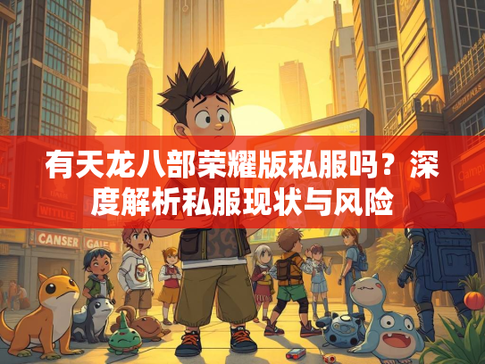 有天龙八部荣耀版私服吗？深度解析私服现状与风险