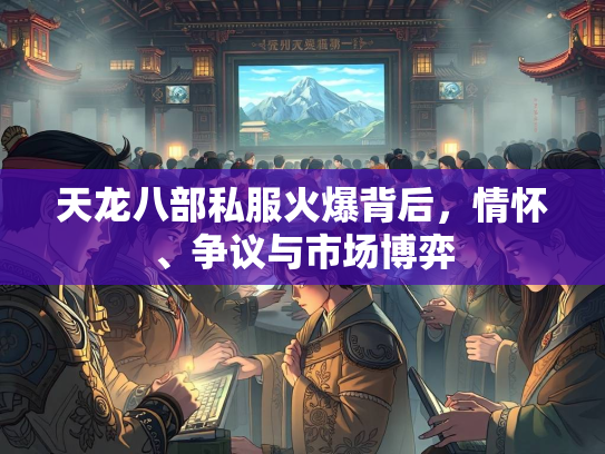 天龙八部私服火爆背后，情怀、争议与市场博弈  第3张