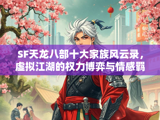 SF天龙八部十大家族风云录，虚拟江湖的权力博弈与情感羁绊