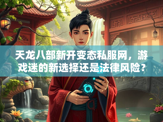 天龙八部新开变态私服网，游戏迷的新选择还是法律风险？