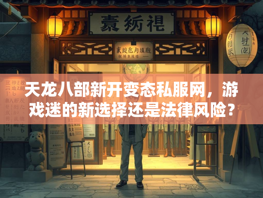 天龙八部新开变态私服网，游戏迷的新选择还是法律风险？