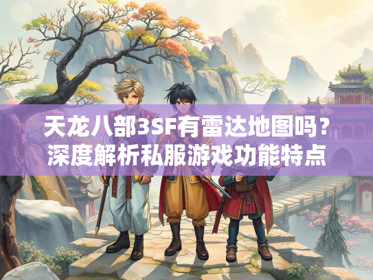 天龙八部3SF有雷达地图吗？深度解析私服游戏功能特点