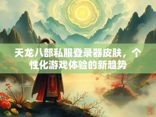 天龙八部私服登录器皮肤，个性化游戏体验的新趋势