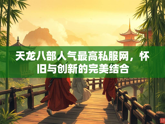 天龙八部人气最高私服网，怀旧与创新的完美结合  第4张