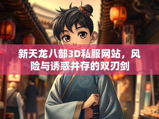 新天龙八部3D私服网站，风险与诱惑并存的双刃剑