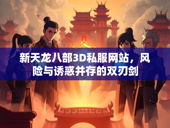 新天龙八部3D私服网站，风险与诱惑并存的双刃剑