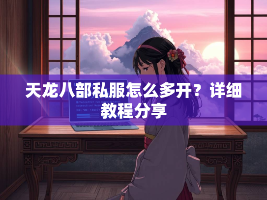 天龙八部私服怎么多开？详细教程分享