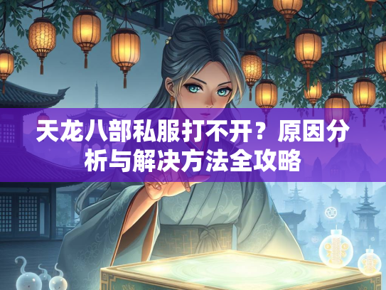 天龙八部私服打不开？原因分析与解决方法全攻略