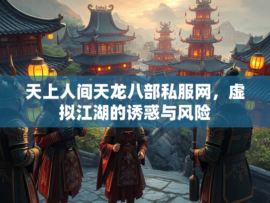 天上人间天龙八部私服网，虚拟江湖的诱惑与风险