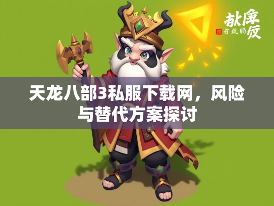 天龙八部3私服下载网，风险与替代方案探讨