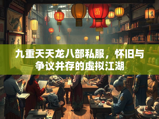 九重天天龙八部私服，怀旧与争议并存的虚拟江湖  第2张