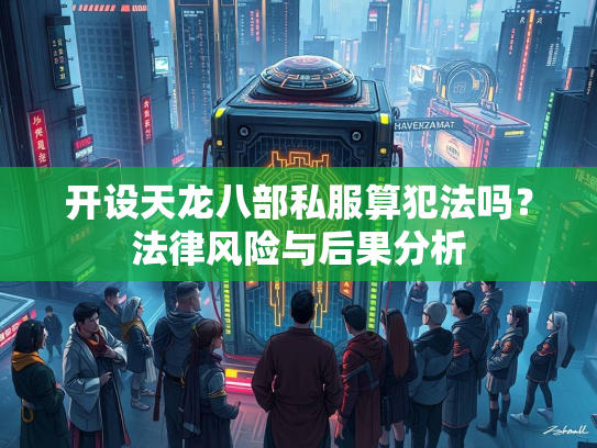 开设天龙八部私服算犯法吗？法律风险与后果分析
