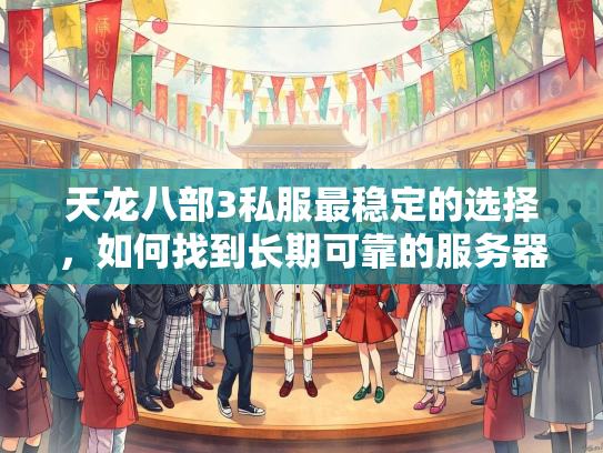 天龙八部3私服最稳定的选择，如何找到长期可靠的服务器？