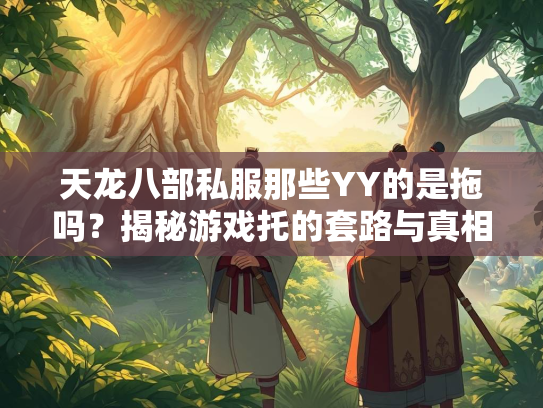 天龙八部私服那些YY的是拖吗？揭秘游戏托的套路与真相  第4张