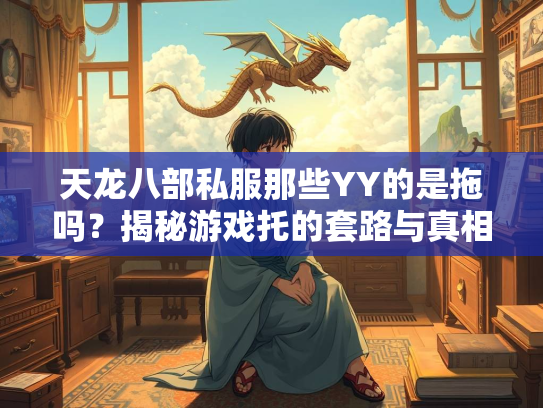 天龙八部私服那些YY的是拖吗？揭秘游戏托的套路与真相