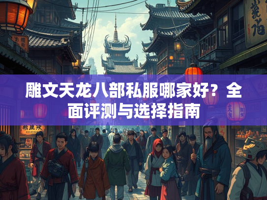 雕文天龙八部私服哪家好？全面评测与选择指南