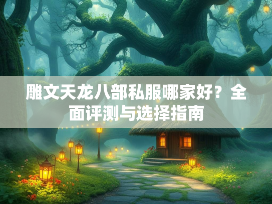 雕文天龙八部私服哪家好？全面评测与选择指南