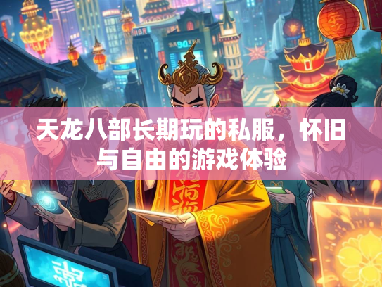 天龙八部长期玩的私服，怀旧与自由的游戏体验  第2张