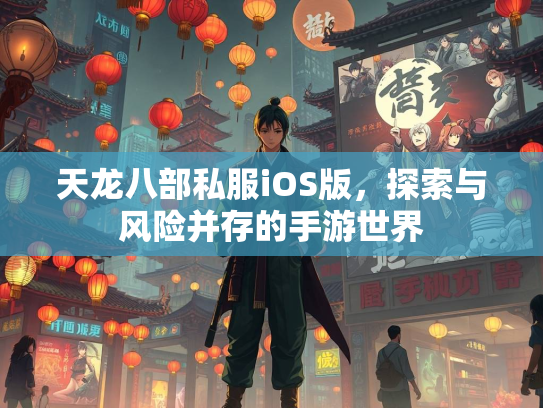 天龙八部私服iOS版，探索与风险并存的手游世界