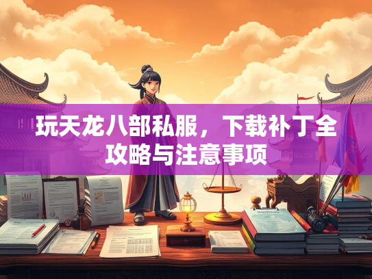 玩天龙八部私服，下载补丁全攻略与注意事项  第2张