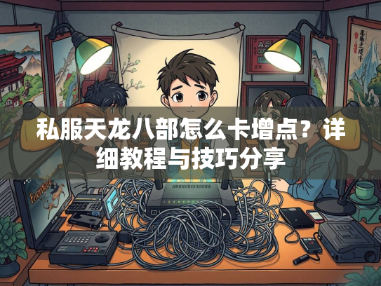 私服天龙八部怎么卡增点？详细教程与技巧分享  第2张