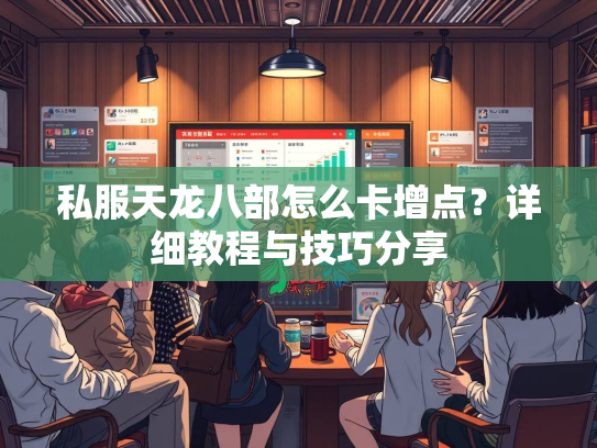 私服天龙八部怎么卡增点？详细教程与技巧分享