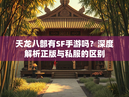 天龙八部有SF手游吗？深度解析正版与私服的区别  第2张