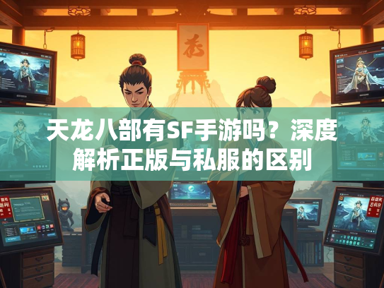 天龙八部有SF手游吗？深度解析正版与私服的区别