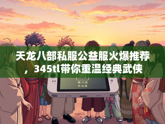 天龙八部私服公益服火爆推荐，345tl带你重温经典武侠  第1张