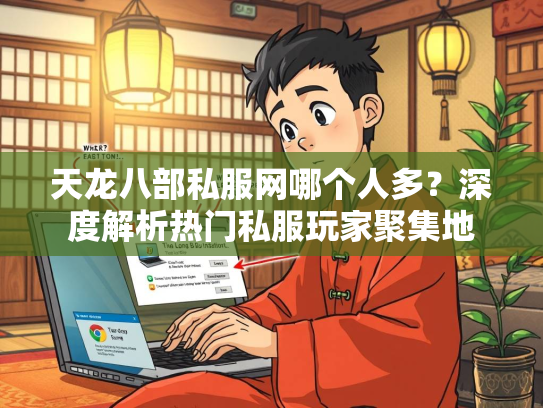 天龙八部私服网哪个人多？深度解析热门私服玩家聚集地