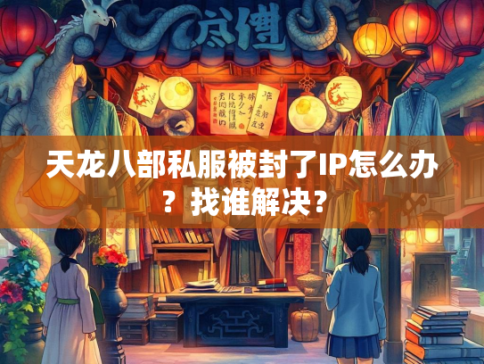 天龙八部私服被封了IP怎么办？找谁解决？  第2张