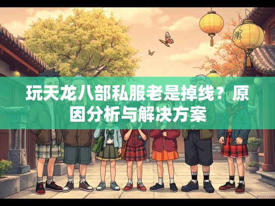 玩天龙八部私服老是掉线？原因分析与解决方案  第3张