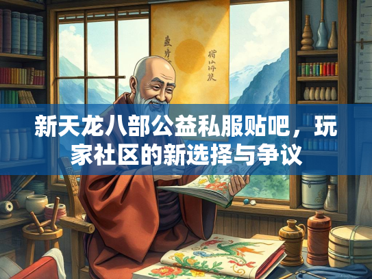 新天龙八部公益私服贴吧，玩家社区的新选择与争议