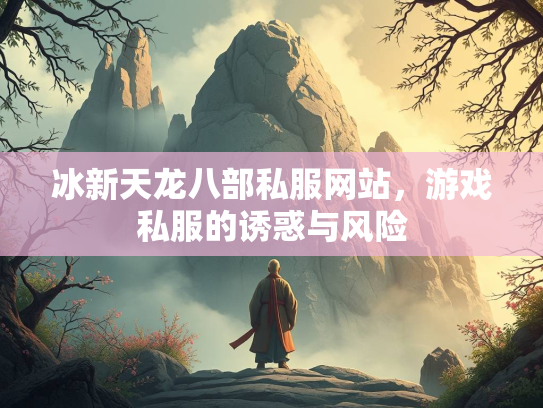冰新天龙八部私服网站，游戏私服的诱惑与风险
