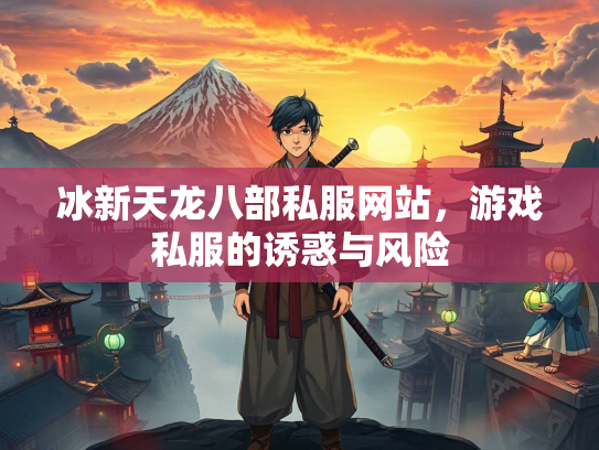 冰新天龙八部私服网站，游戏私服的诱惑与风险