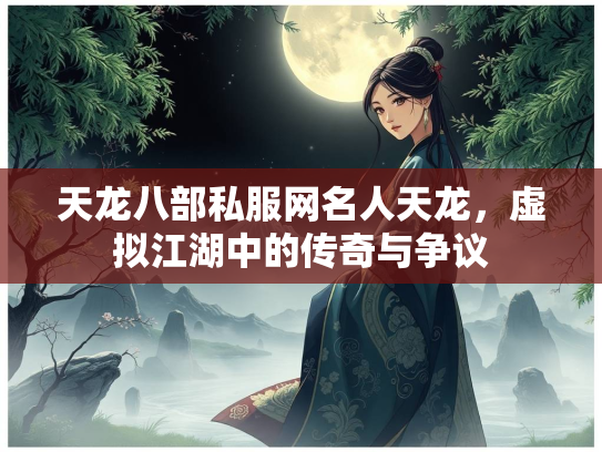 天龙八部私服网名人天龙，虚拟江湖中的传奇与争议