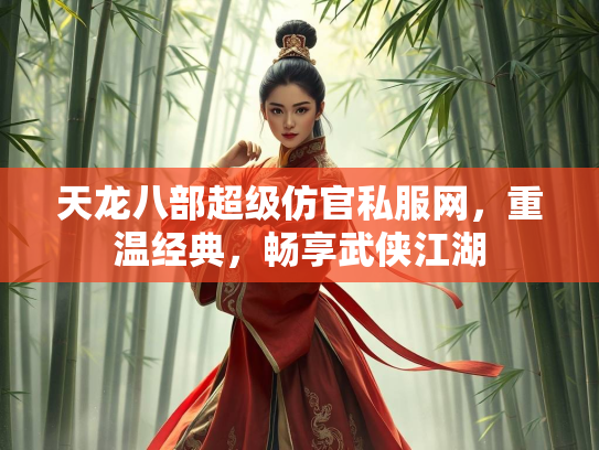 天龙八部超级仿官私服网，重温经典，畅享武侠江湖