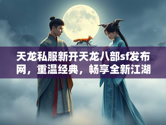 天龙私服新开天龙八部sf发布网，重温经典，畅享全新江湖体验  第2张